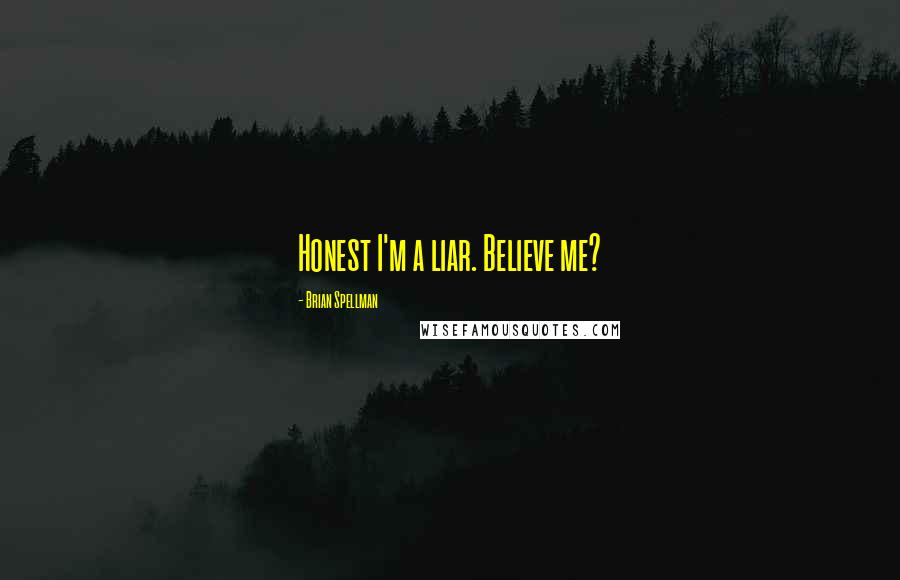 Brian Spellman Quotes: Honest I'm a liar. Believe me?