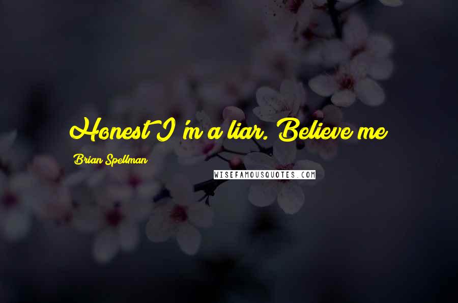 Brian Spellman Quotes: Honest I'm a liar. Believe me?