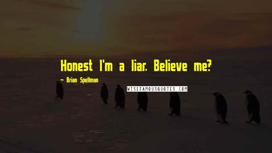 Brian Spellman Quotes: Honest I'm a liar. Believe me?