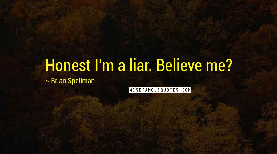 Brian Spellman Quotes: Honest I'm a liar. Believe me?