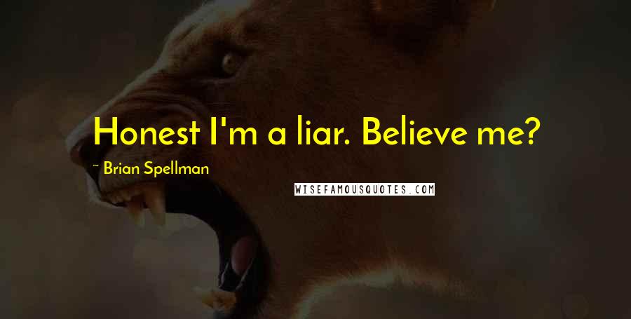 Brian Spellman Quotes: Honest I'm a liar. Believe me?