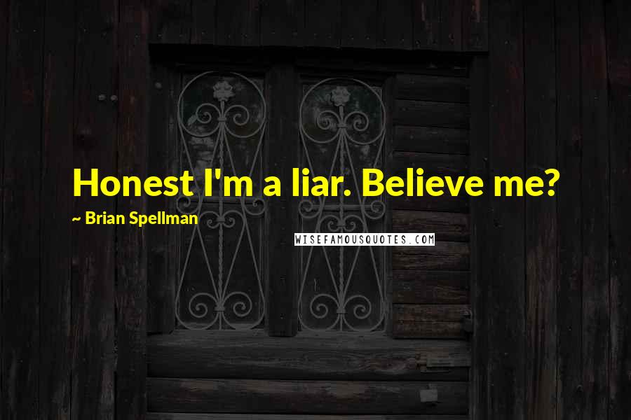 Brian Spellman Quotes: Honest I'm a liar. Believe me?