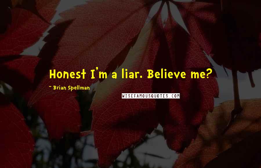 Brian Spellman Quotes: Honest I'm a liar. Believe me?
