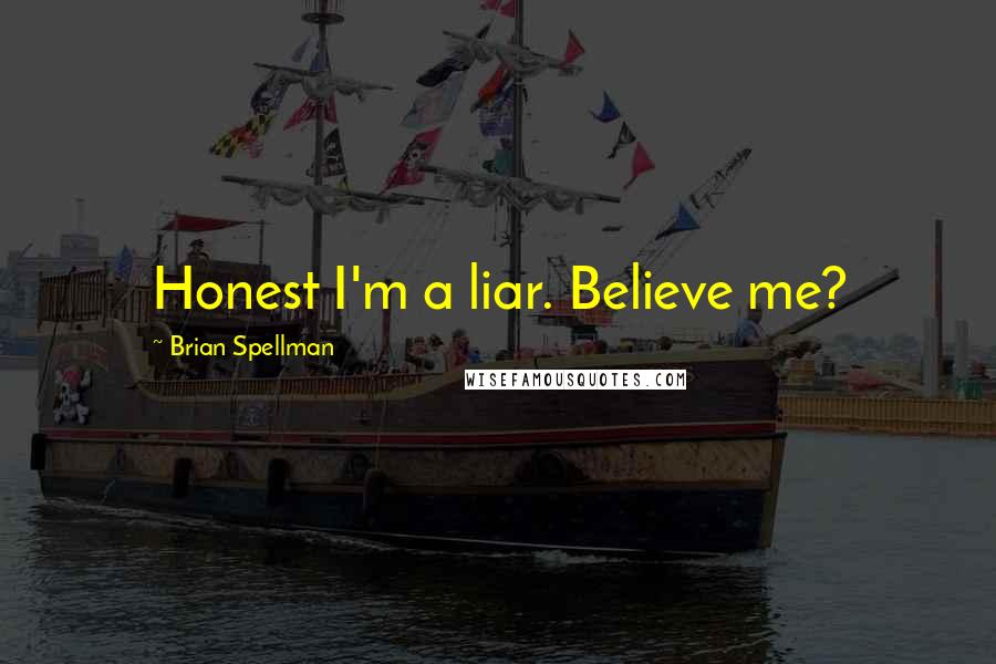 Brian Spellman Quotes: Honest I'm a liar. Believe me?