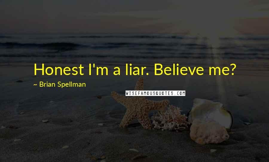 Brian Spellman Quotes: Honest I'm a liar. Believe me?