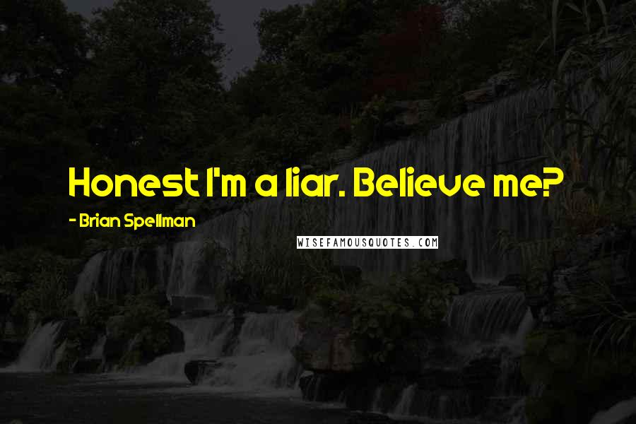 Brian Spellman Quotes: Honest I'm a liar. Believe me?