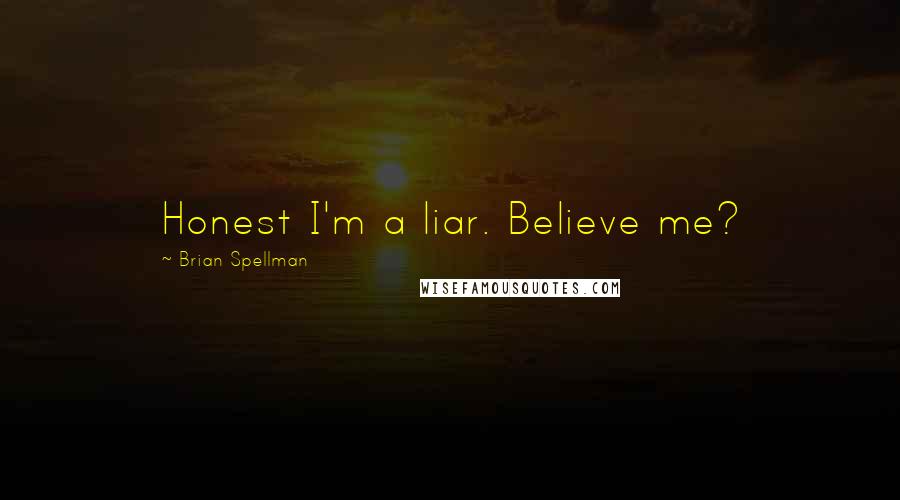 Brian Spellman Quotes: Honest I'm a liar. Believe me?