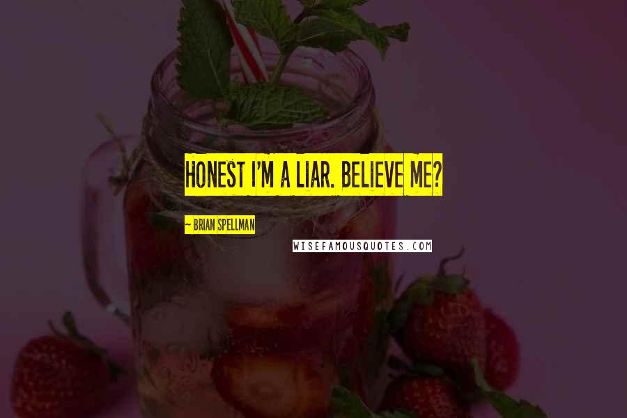 Brian Spellman Quotes: Honest I'm a liar. Believe me?