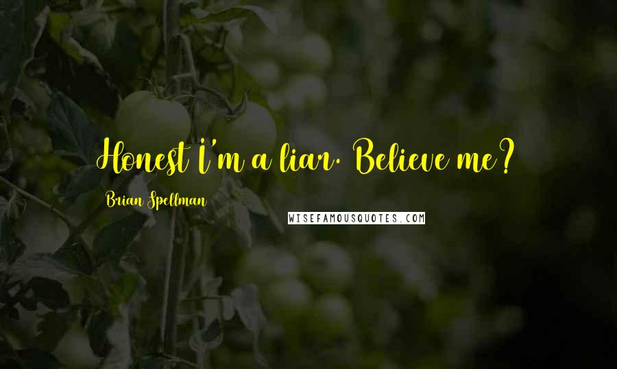 Brian Spellman Quotes: Honest I'm a liar. Believe me?