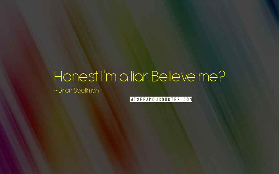 Brian Spellman Quotes: Honest I'm a liar. Believe me?