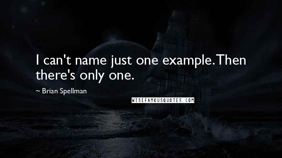 Brian Spellman Quotes: I can't name just one example. Then there's only one.