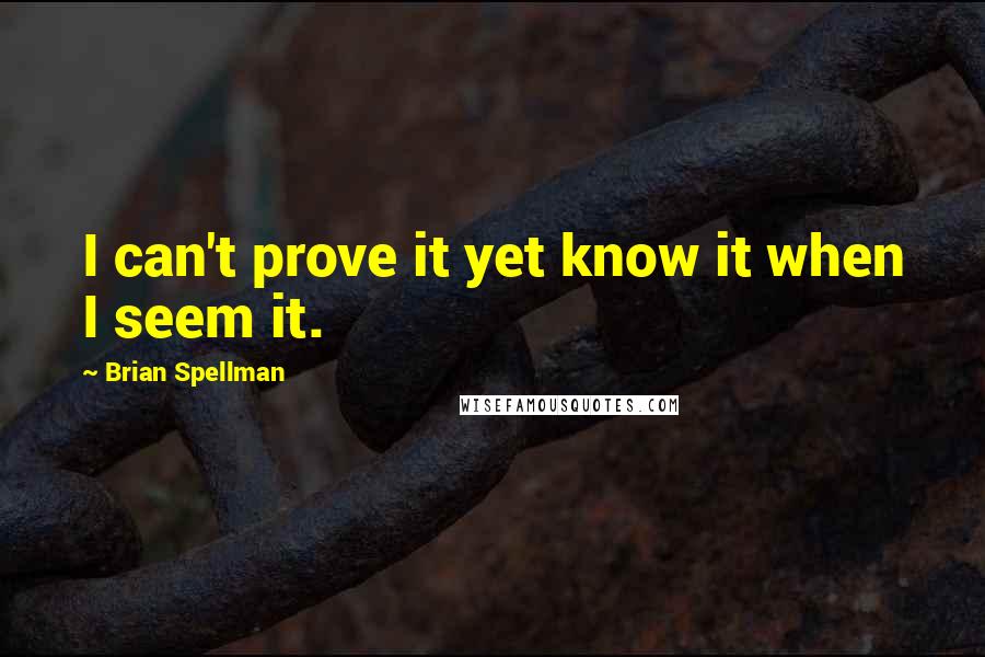Brian Spellman Quotes: I can't prove it yet know it when I seem it.