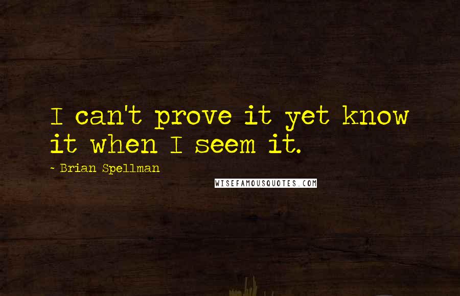 Brian Spellman Quotes: I can't prove it yet know it when I seem it.