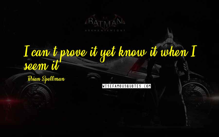 Brian Spellman Quotes: I can't prove it yet know it when I seem it.