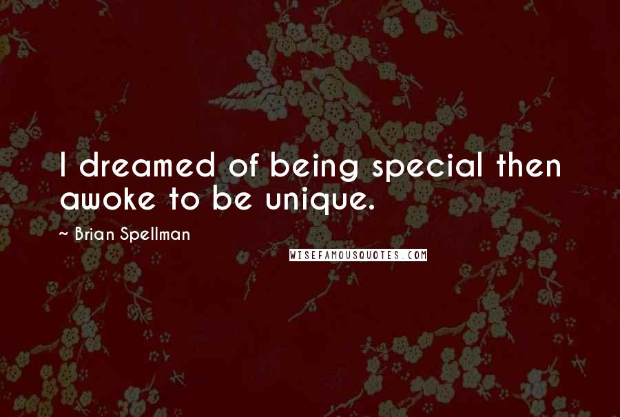 Brian Spellman Quotes: I dreamed of being special then awoke to be unique.