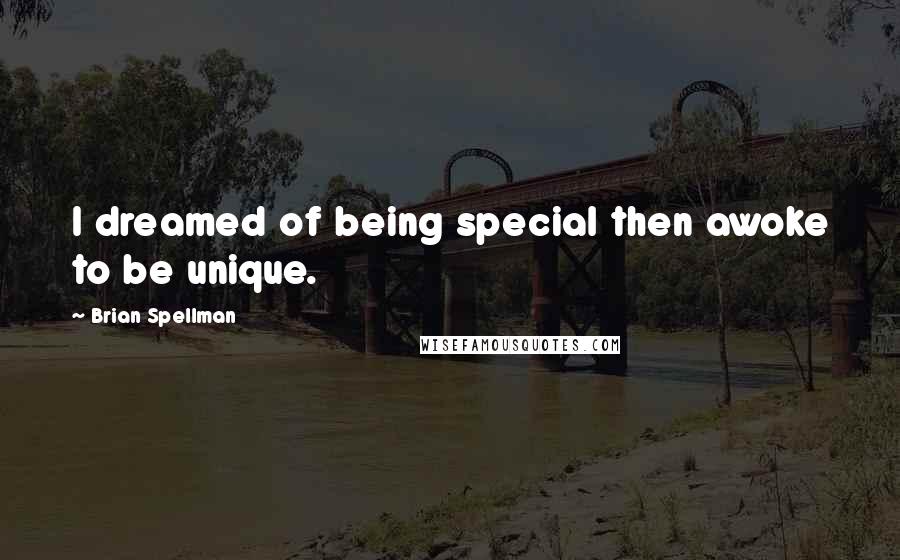 Brian Spellman Quotes: I dreamed of being special then awoke to be unique.
