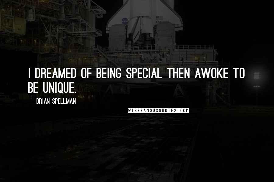Brian Spellman Quotes: I dreamed of being special then awoke to be unique.