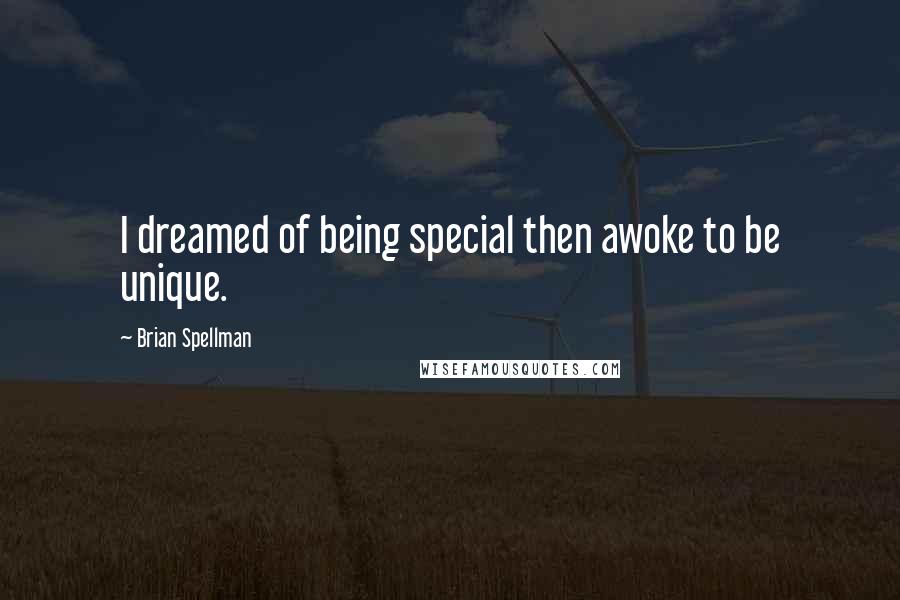 Brian Spellman Quotes: I dreamed of being special then awoke to be unique.