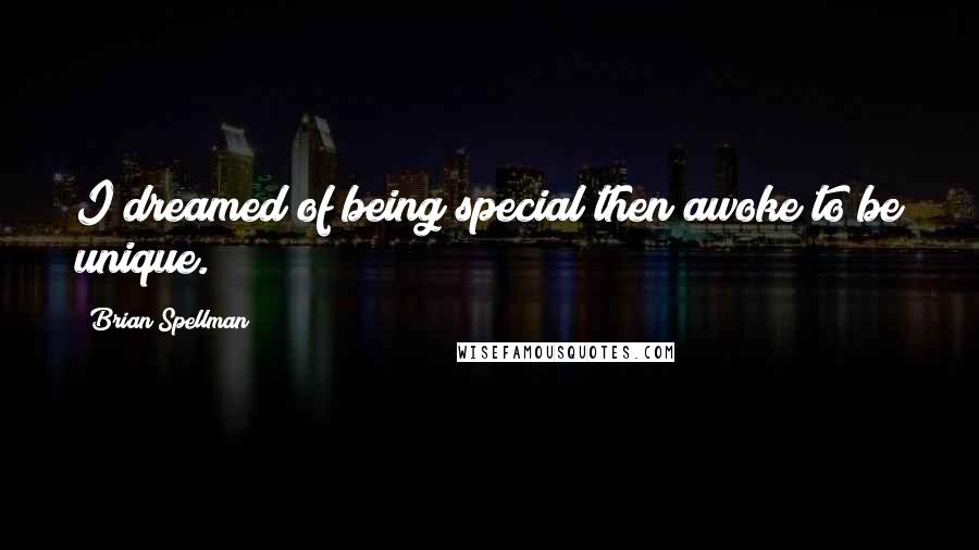 Brian Spellman Quotes: I dreamed of being special then awoke to be unique.