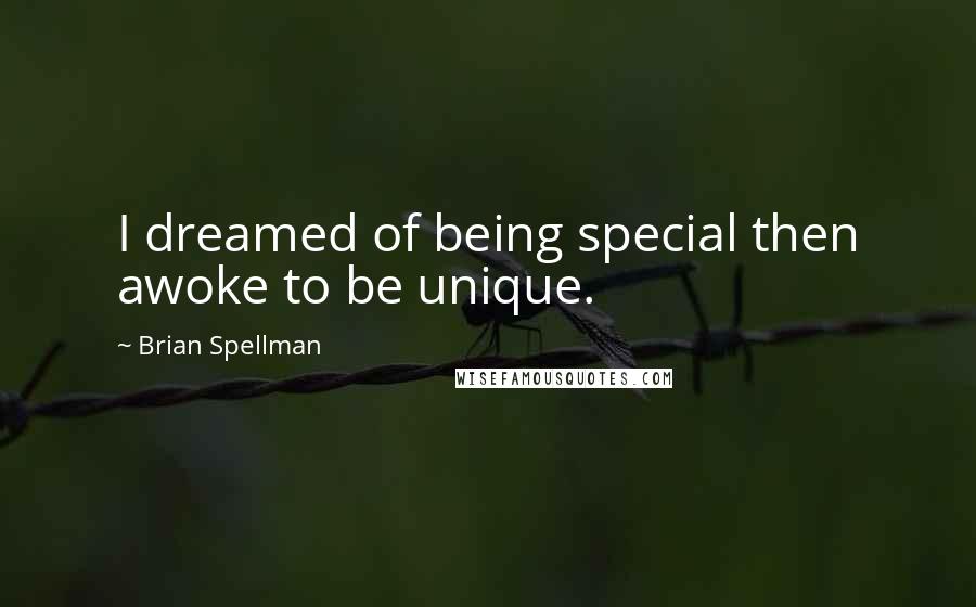 Brian Spellman Quotes: I dreamed of being special then awoke to be unique.