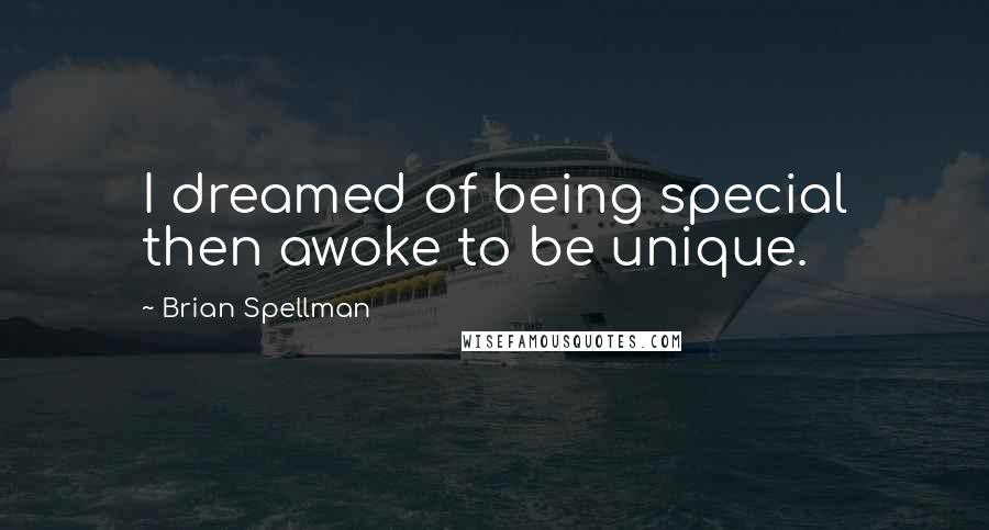 Brian Spellman Quotes: I dreamed of being special then awoke to be unique.
