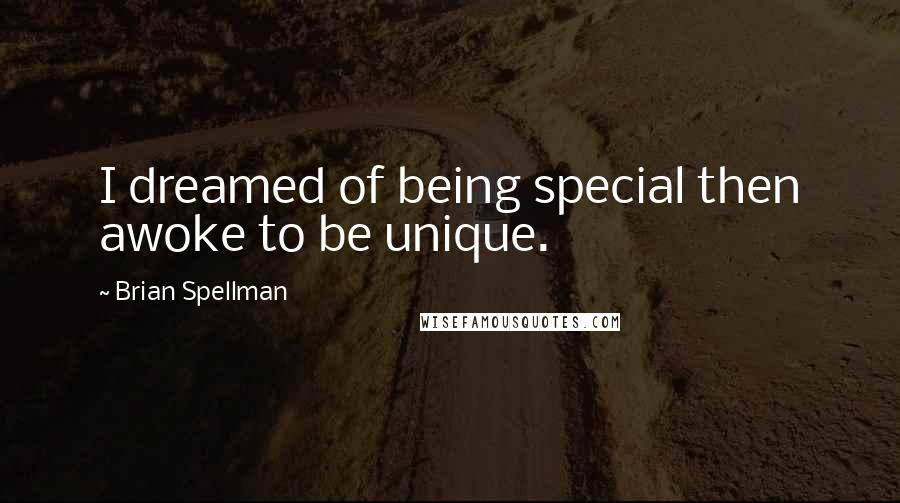 Brian Spellman Quotes: I dreamed of being special then awoke to be unique.