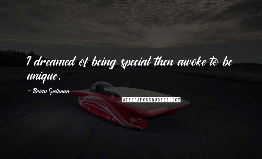 Brian Spellman Quotes: I dreamed of being special then awoke to be unique.