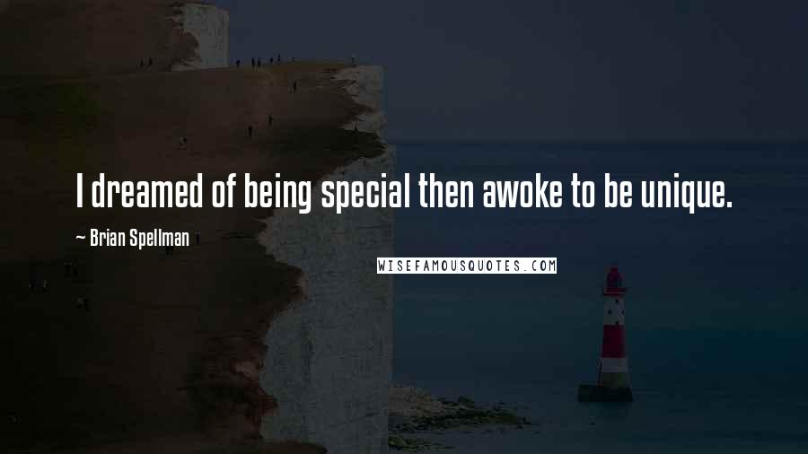 Brian Spellman Quotes: I dreamed of being special then awoke to be unique.