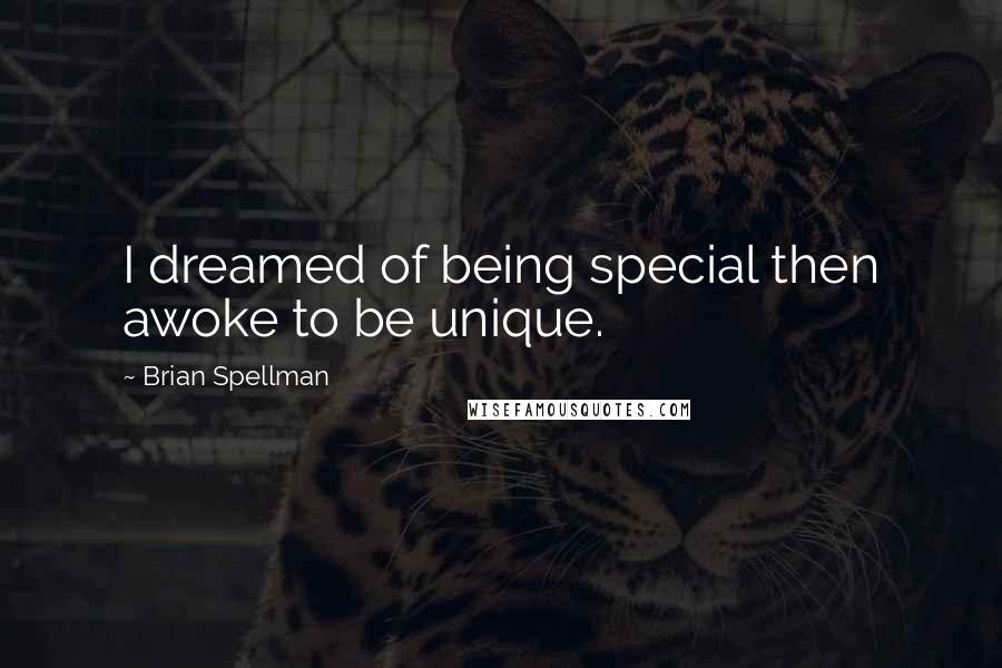Brian Spellman Quotes: I dreamed of being special then awoke to be unique.