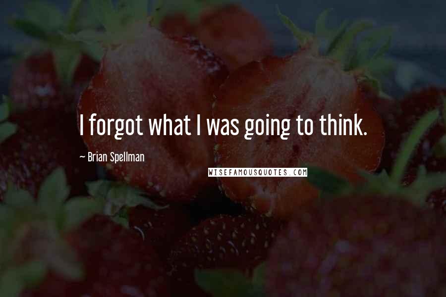 Brian Spellman Quotes: I forgot what I was going to think.
