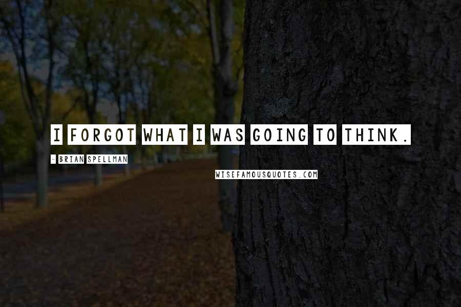 Brian Spellman Quotes: I forgot what I was going to think.