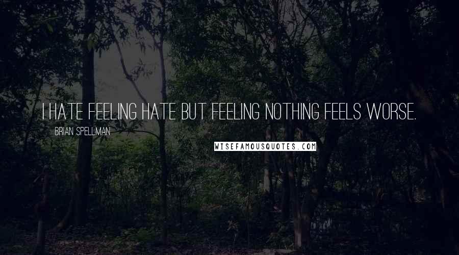 Brian Spellman Quotes: I hate feeling hate but feeling nothing feels worse.