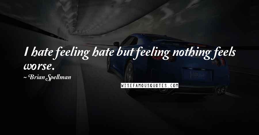 Brian Spellman Quotes: I hate feeling hate but feeling nothing feels worse.