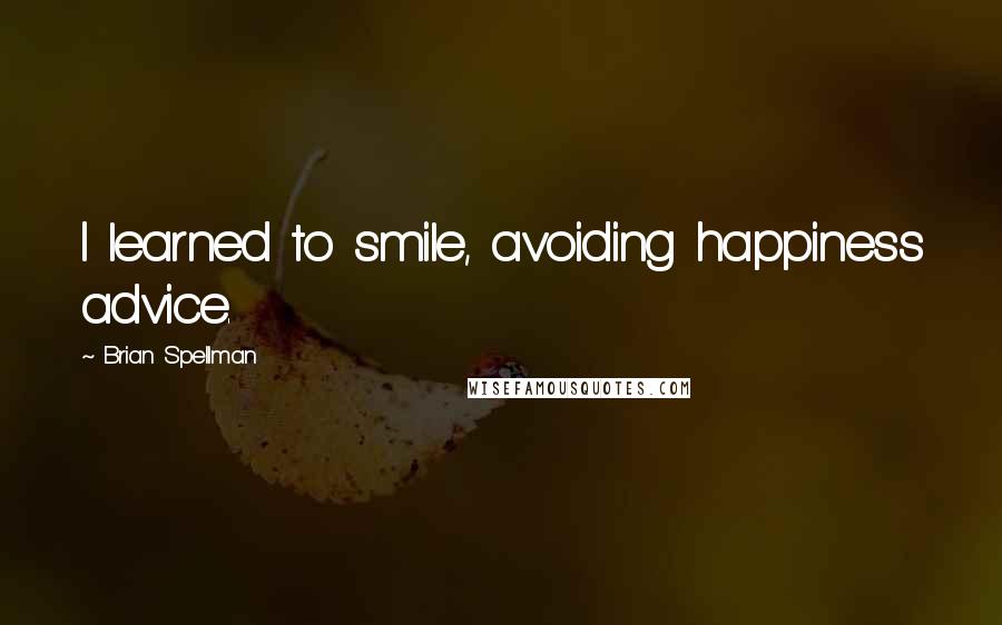 Brian Spellman Quotes: I learned to smile, avoiding happiness advice.