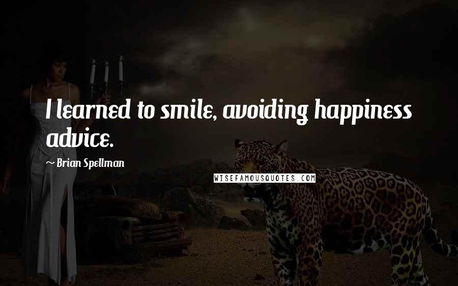 Brian Spellman Quotes: I learned to smile, avoiding happiness advice.
