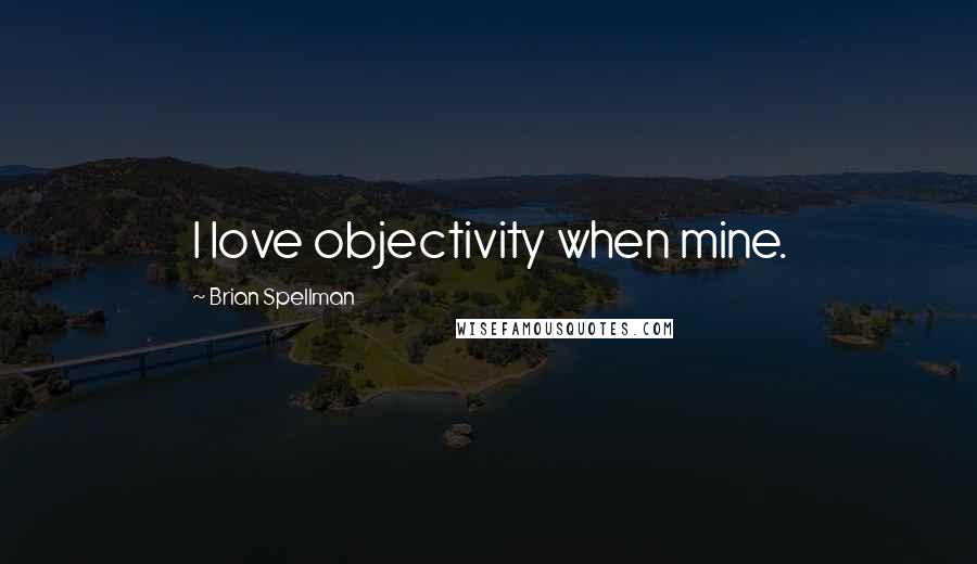 Brian Spellman Quotes: I love objectivity when mine.