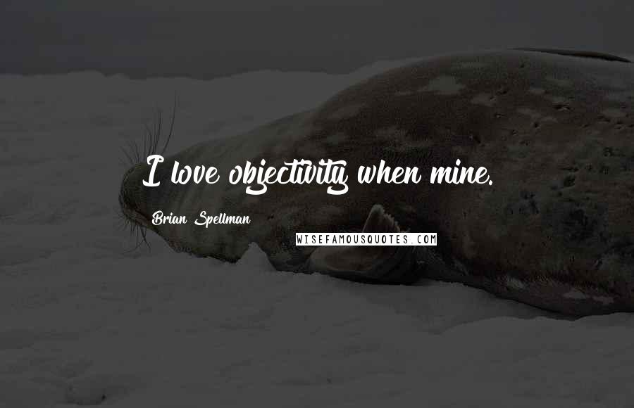 Brian Spellman Quotes: I love objectivity when mine.