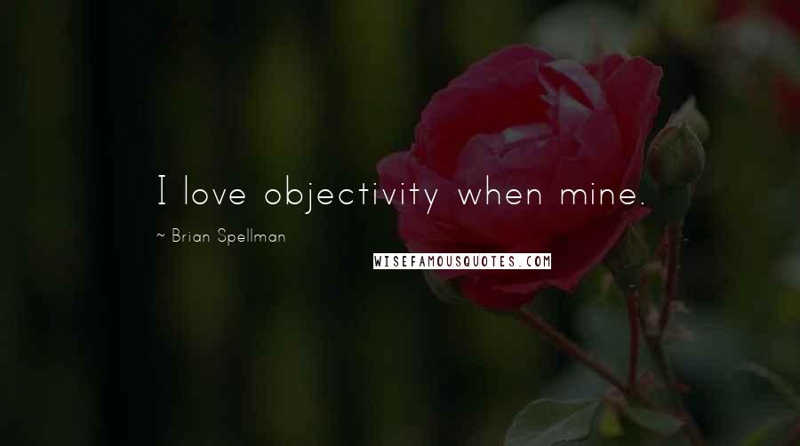 Brian Spellman Quotes: I love objectivity when mine.