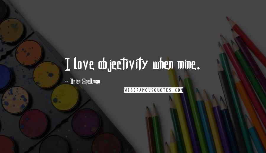 Brian Spellman Quotes: I love objectivity when mine.