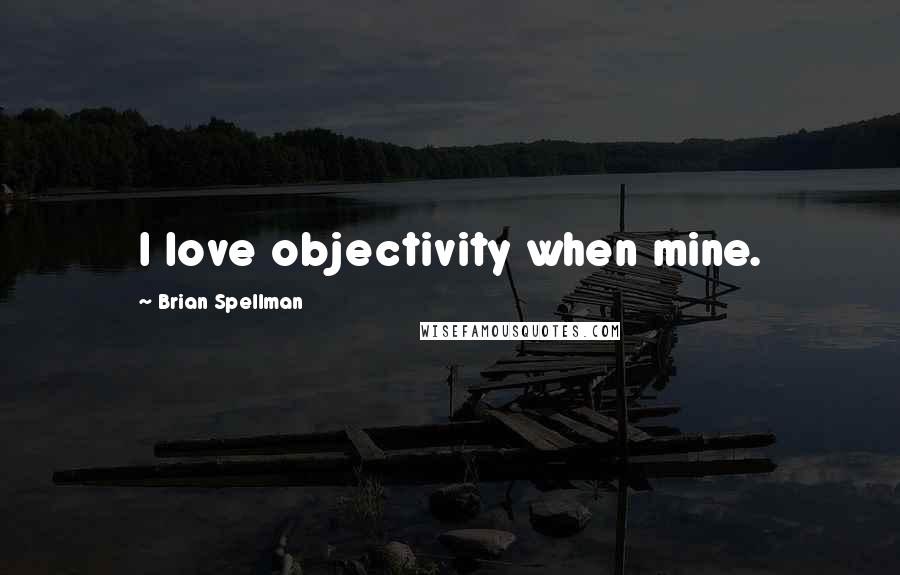 Brian Spellman Quotes: I love objectivity when mine.