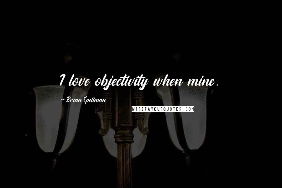 Brian Spellman Quotes: I love objectivity when mine.