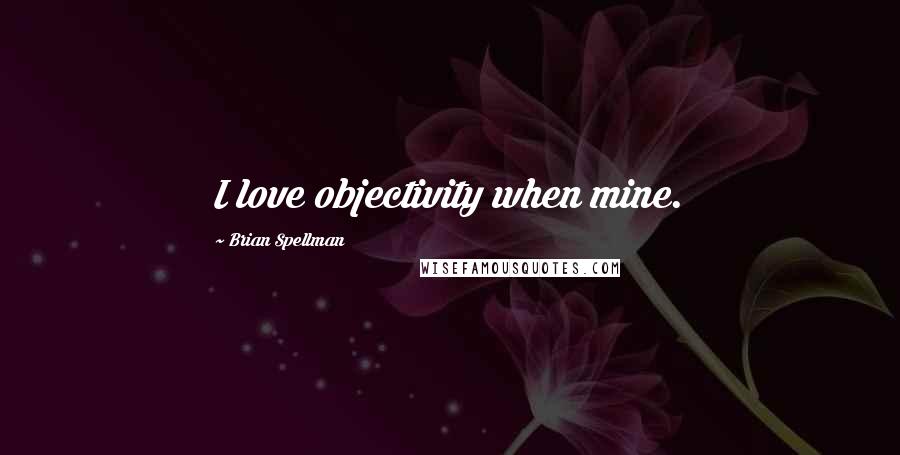 Brian Spellman Quotes: I love objectivity when mine.