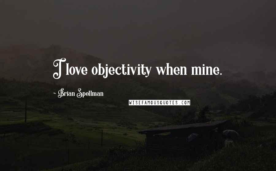 Brian Spellman Quotes: I love objectivity when mine.