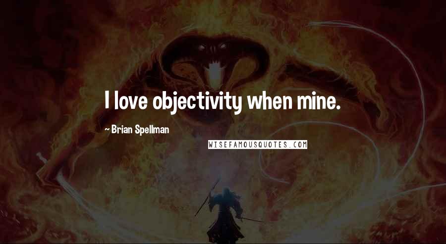 Brian Spellman Quotes: I love objectivity when mine.