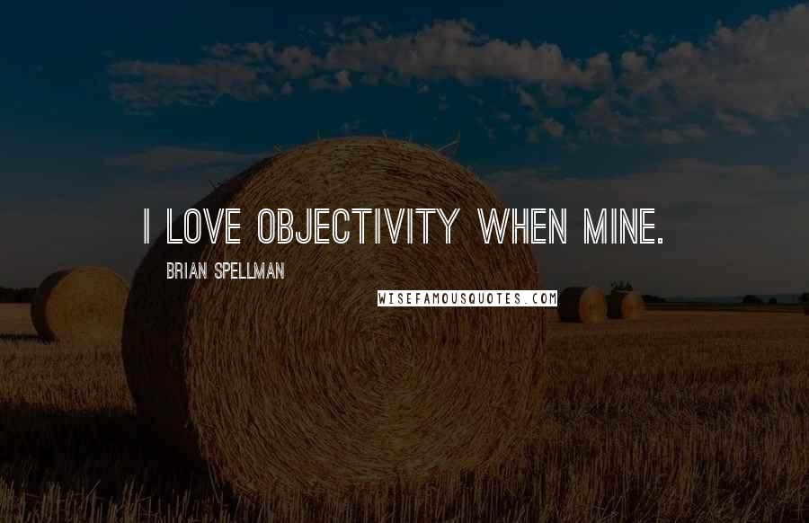 Brian Spellman Quotes: I love objectivity when mine.