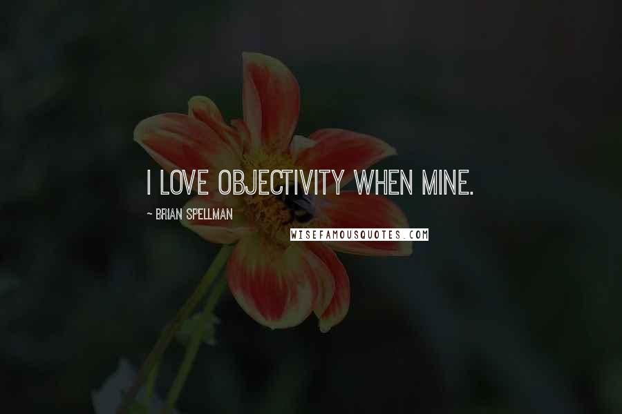 Brian Spellman Quotes: I love objectivity when mine.