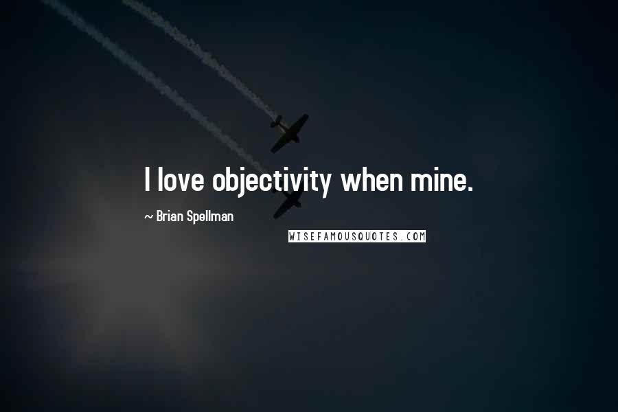 Brian Spellman Quotes: I love objectivity when mine.