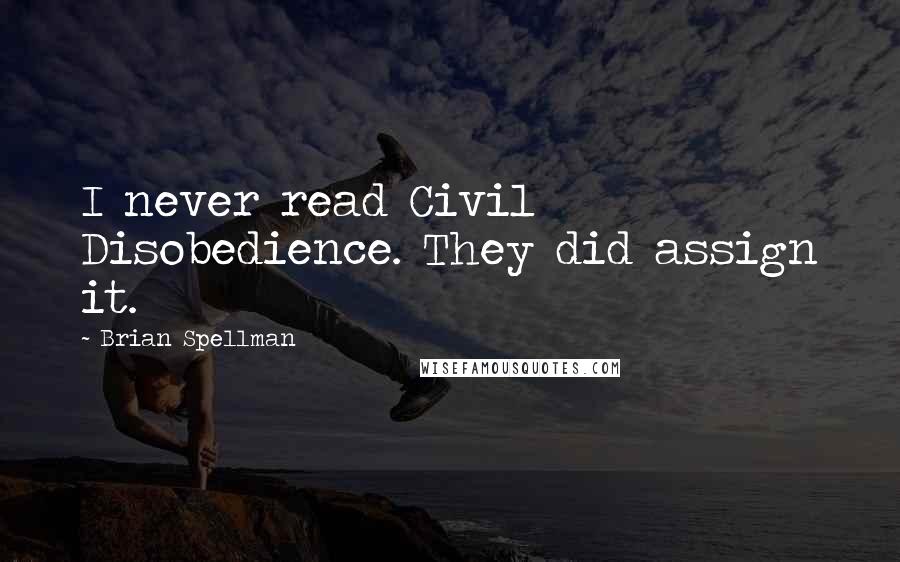 Brian Spellman Quotes: I never read Civil Disobedience. They did assign it.