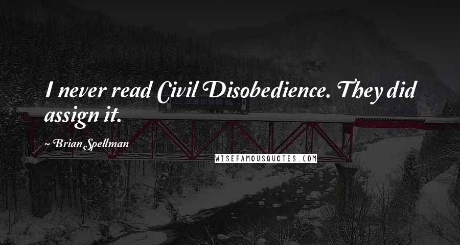 Brian Spellman Quotes: I never read Civil Disobedience. They did assign it.