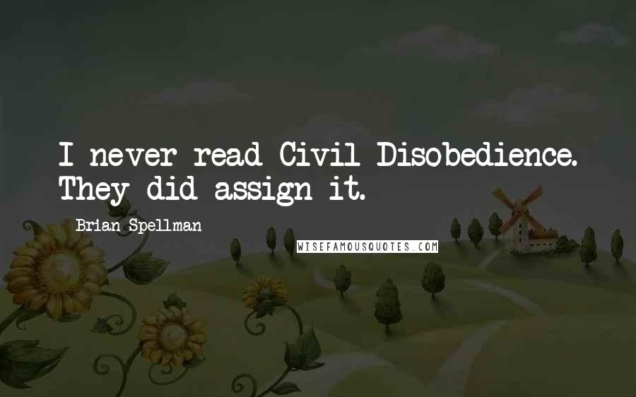 Brian Spellman Quotes: I never read Civil Disobedience. They did assign it.